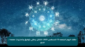 حظك اليوم الجمعة 15 أغسطس 2025: الحَمَل يحظى بتوفيق وتحذيرات مهمة لـ الدلو